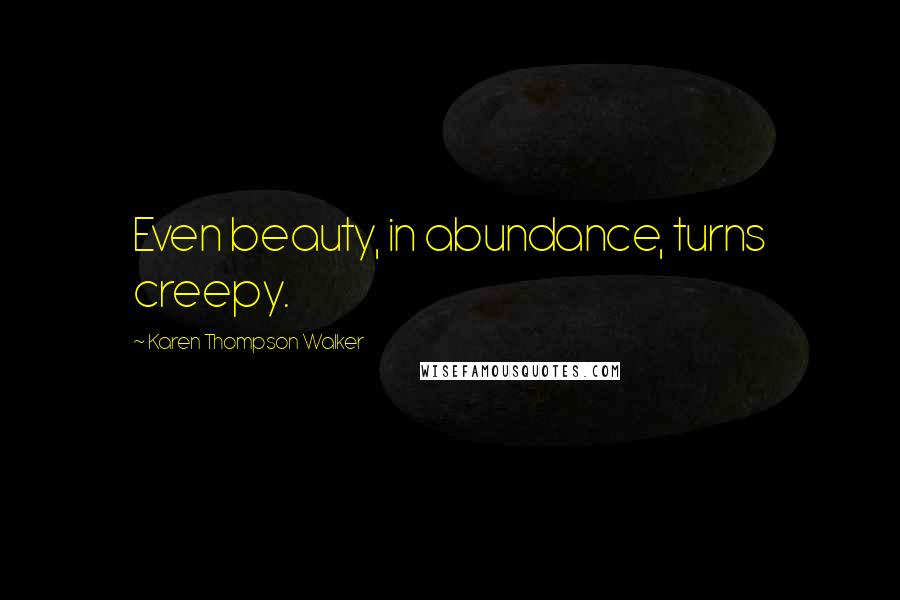 Karen Thompson Walker Quotes: Even beauty, in abundance, turns creepy.