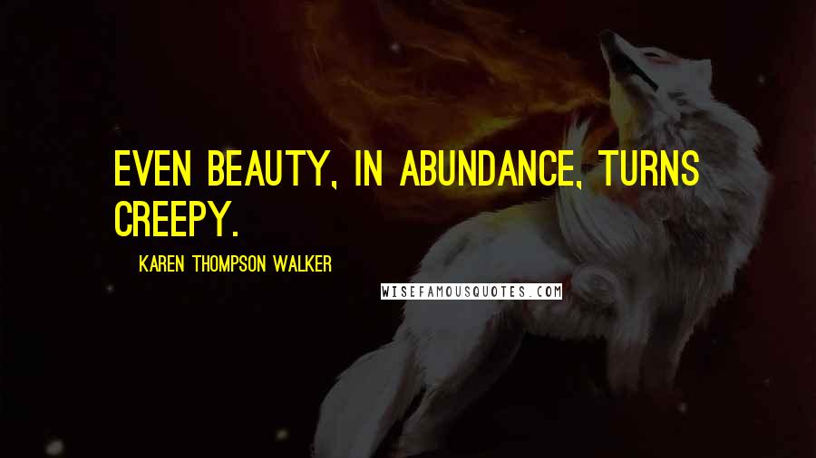 Karen Thompson Walker Quotes: Even beauty, in abundance, turns creepy.