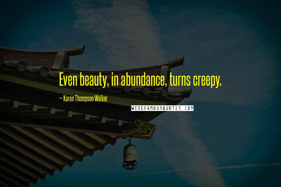 Karen Thompson Walker Quotes: Even beauty, in abundance, turns creepy.