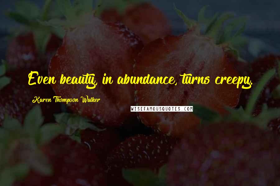 Karen Thompson Walker Quotes: Even beauty, in abundance, turns creepy.