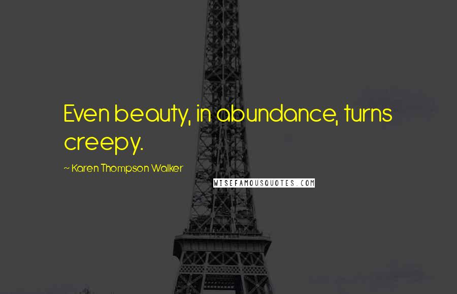Karen Thompson Walker Quotes: Even beauty, in abundance, turns creepy.