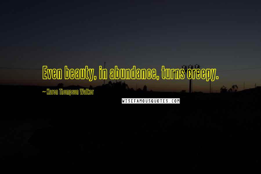 Karen Thompson Walker Quotes: Even beauty, in abundance, turns creepy.