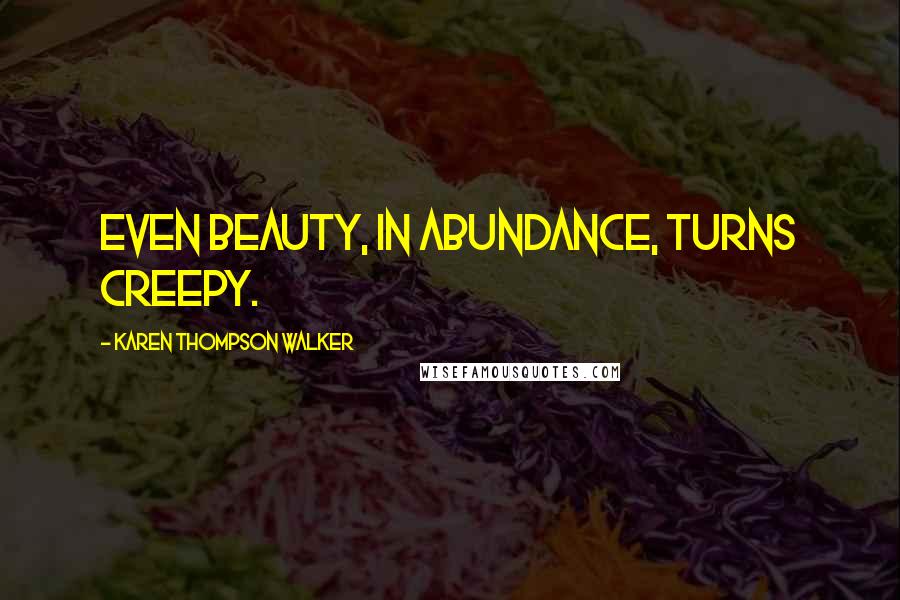 Karen Thompson Walker Quotes: Even beauty, in abundance, turns creepy.