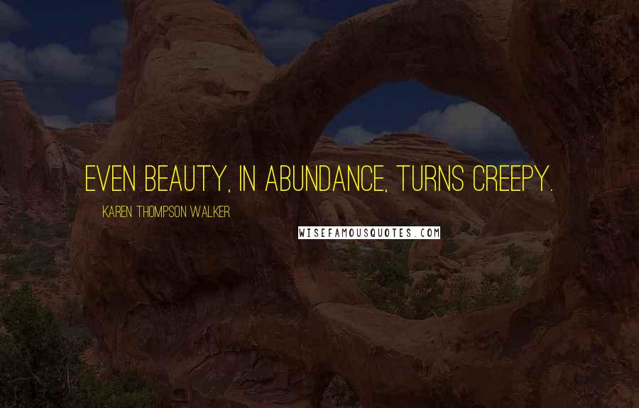Karen Thompson Walker Quotes: Even beauty, in abundance, turns creepy.