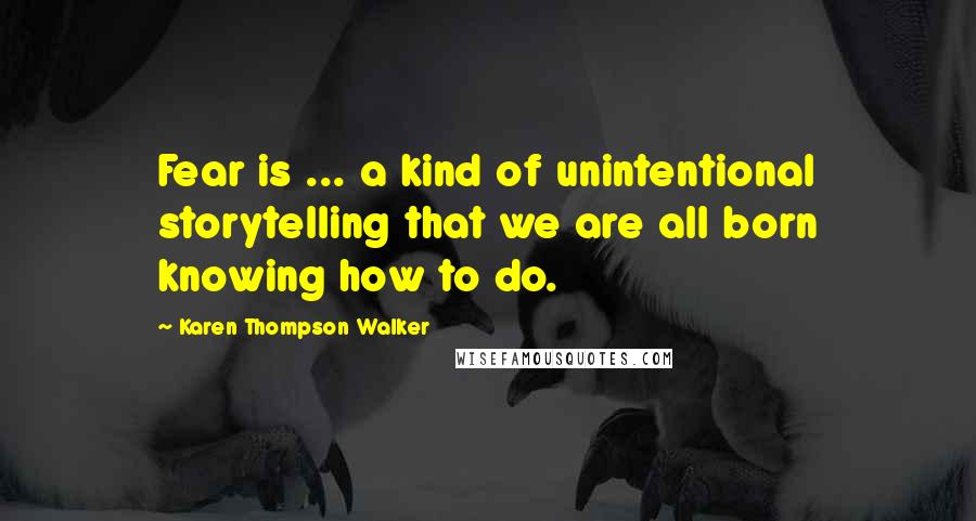 Karen Thompson Walker Quotes: Fear is ... a kind of unintentional storytelling that we are all born knowing how to do.