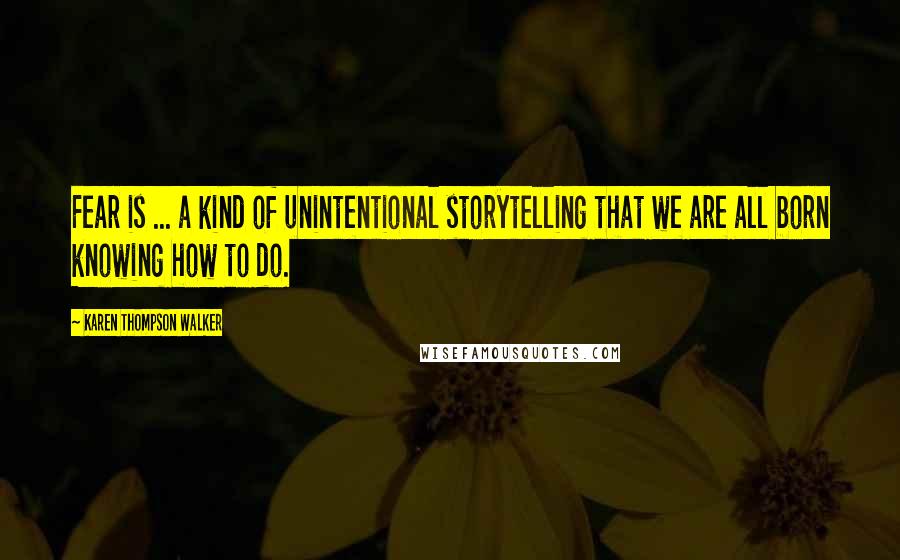 Karen Thompson Walker Quotes: Fear is ... a kind of unintentional storytelling that we are all born knowing how to do.