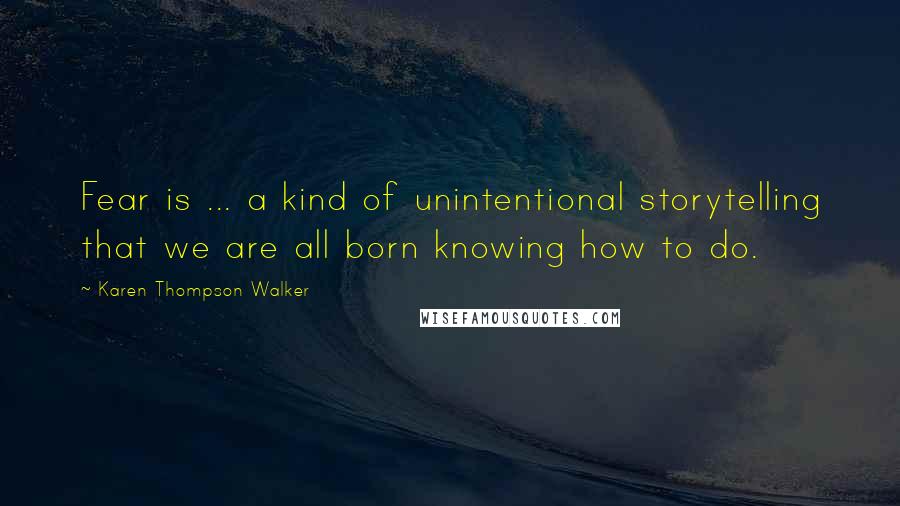 Karen Thompson Walker Quotes: Fear is ... a kind of unintentional storytelling that we are all born knowing how to do.