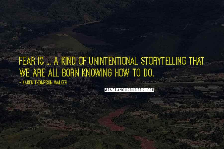 Karen Thompson Walker Quotes: Fear is ... a kind of unintentional storytelling that we are all born knowing how to do.