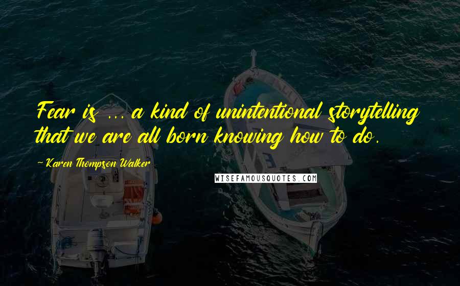 Karen Thompson Walker Quotes: Fear is ... a kind of unintentional storytelling that we are all born knowing how to do.