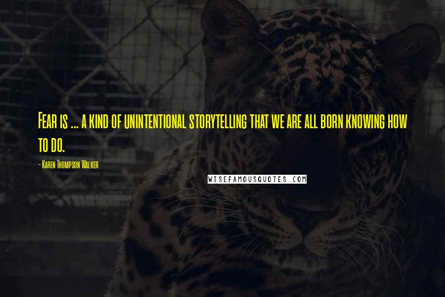 Karen Thompson Walker Quotes: Fear is ... a kind of unintentional storytelling that we are all born knowing how to do.