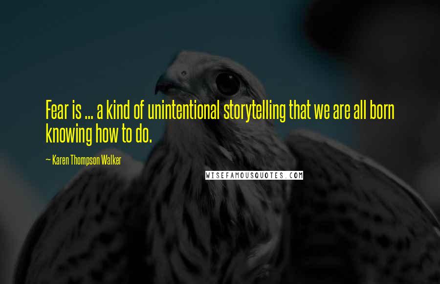 Karen Thompson Walker Quotes: Fear is ... a kind of unintentional storytelling that we are all born knowing how to do.