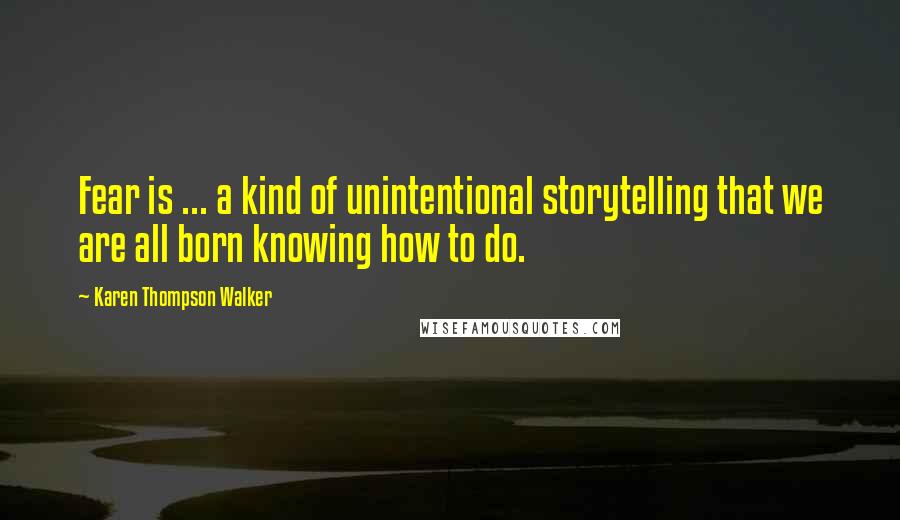 Karen Thompson Walker Quotes: Fear is ... a kind of unintentional storytelling that we are all born knowing how to do.