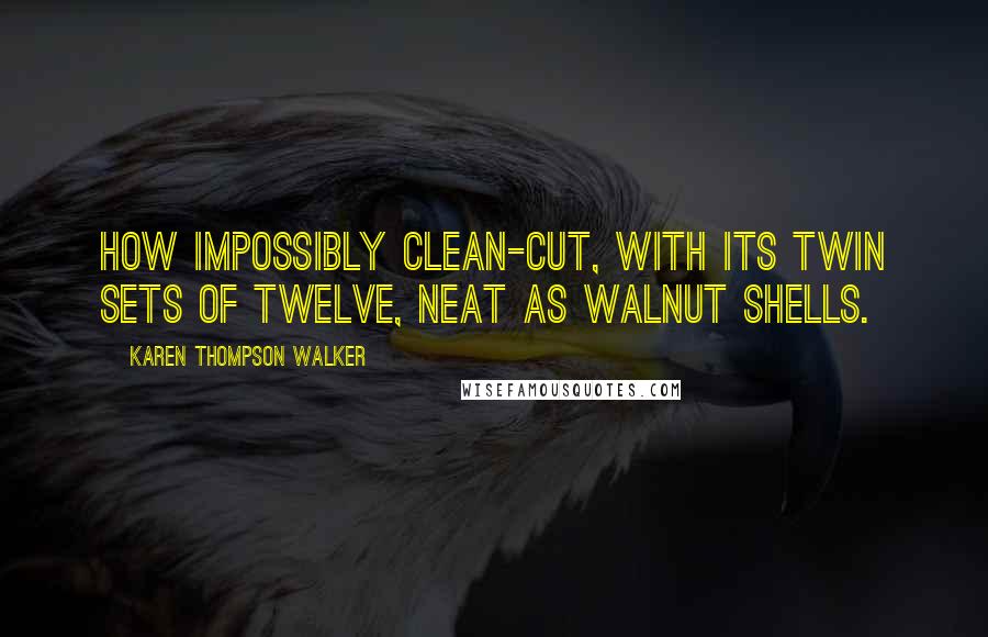 Karen Thompson Walker Quotes: How impossibly clean-cut, with its twin sets of twelve, neat as walnut shells.