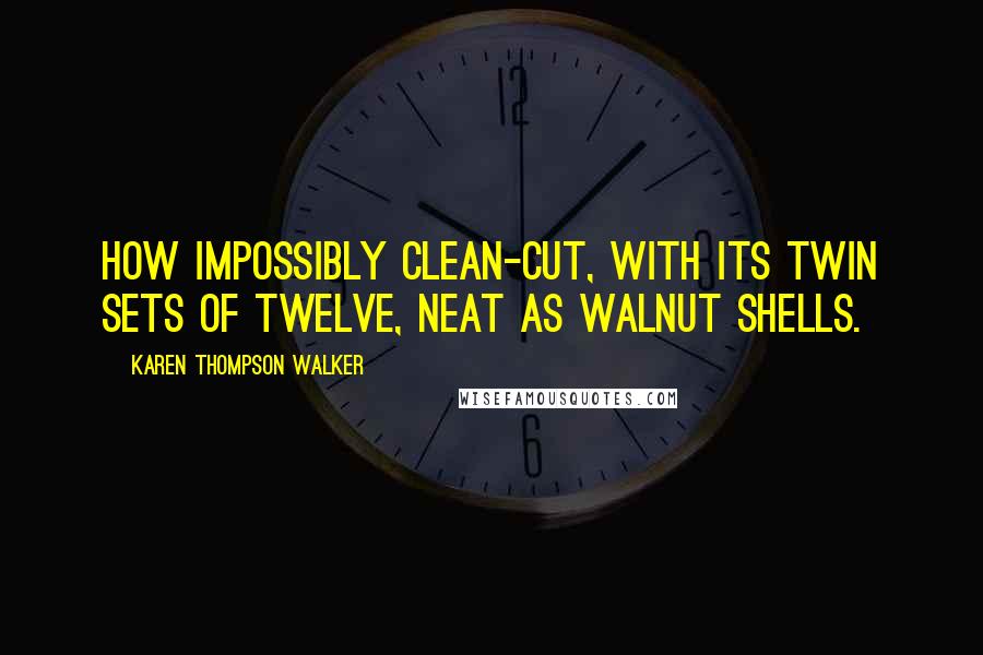 Karen Thompson Walker Quotes: How impossibly clean-cut, with its twin sets of twelve, neat as walnut shells.