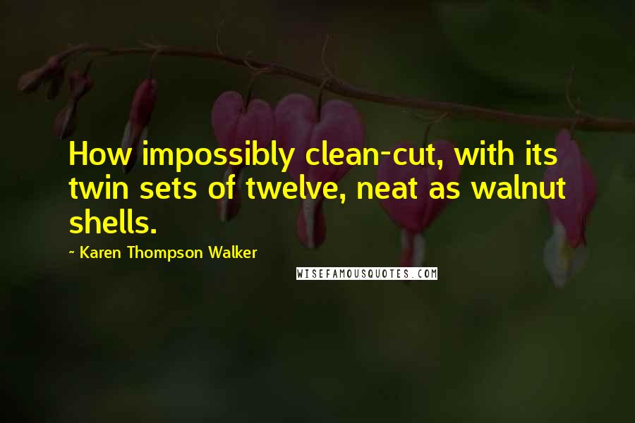 Karen Thompson Walker Quotes: How impossibly clean-cut, with its twin sets of twelve, neat as walnut shells.