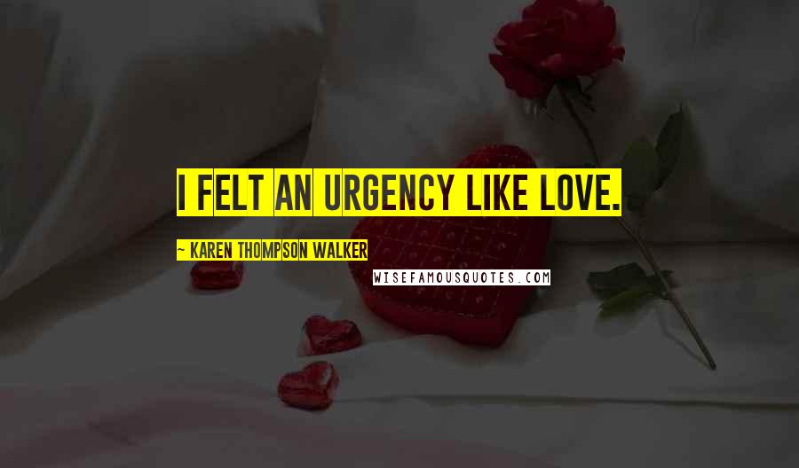 Karen Thompson Walker Quotes: I felt an urgency like love.