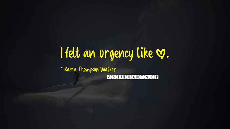 Karen Thompson Walker Quotes: I felt an urgency like love.