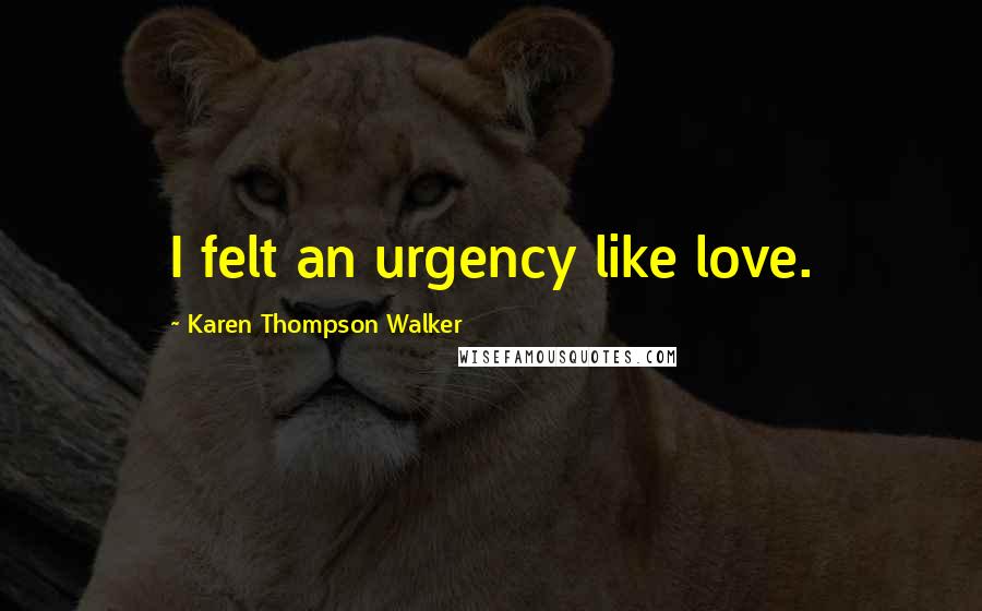 Karen Thompson Walker Quotes: I felt an urgency like love.