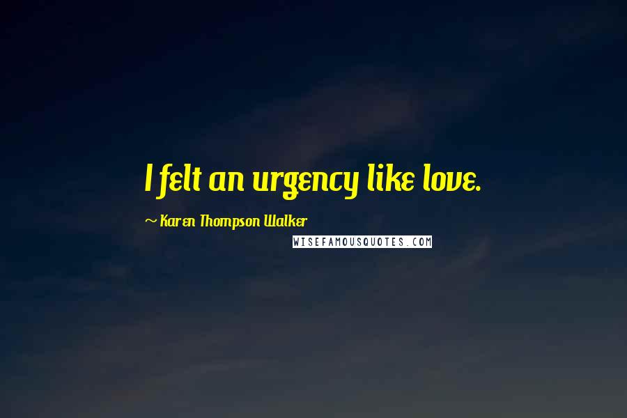 Karen Thompson Walker Quotes: I felt an urgency like love.