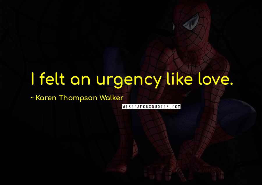 Karen Thompson Walker Quotes: I felt an urgency like love.