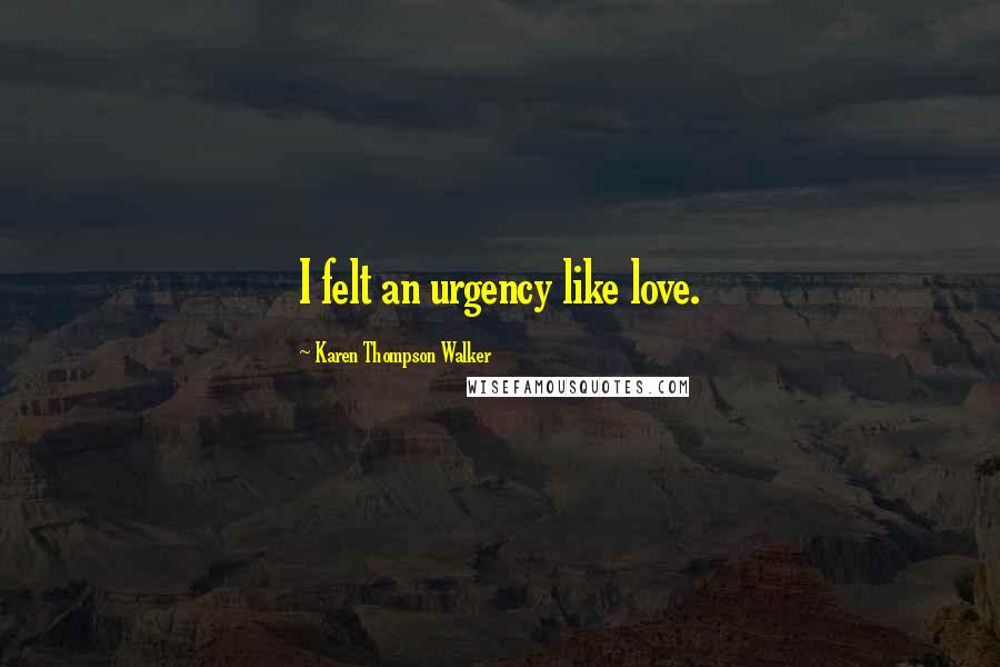 Karen Thompson Walker Quotes: I felt an urgency like love.