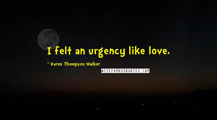 Karen Thompson Walker Quotes: I felt an urgency like love.