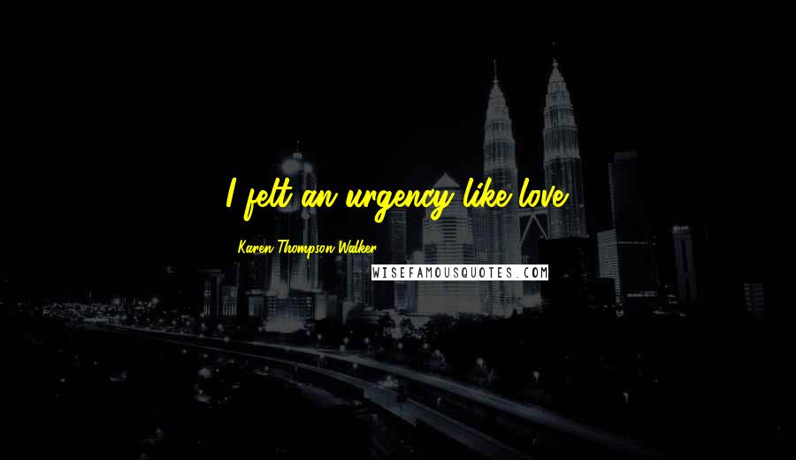 Karen Thompson Walker Quotes: I felt an urgency like love.