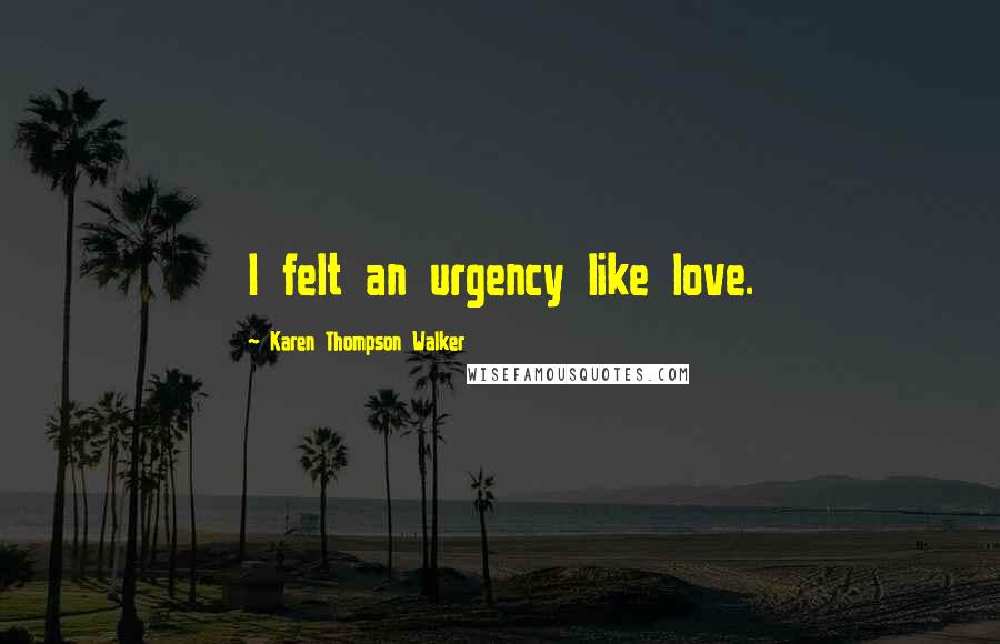 Karen Thompson Walker Quotes: I felt an urgency like love.