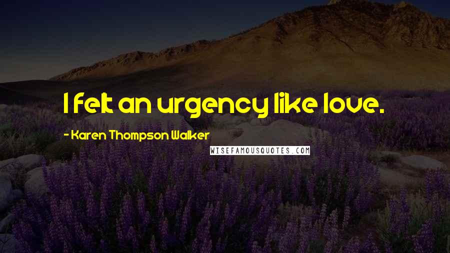 Karen Thompson Walker Quotes: I felt an urgency like love.