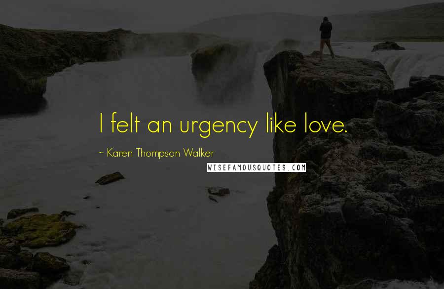 Karen Thompson Walker Quotes: I felt an urgency like love.