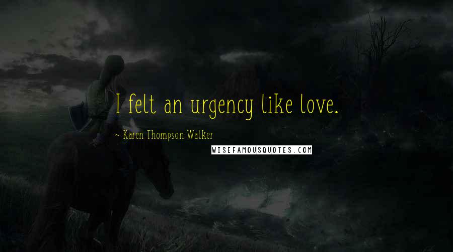 Karen Thompson Walker Quotes: I felt an urgency like love.