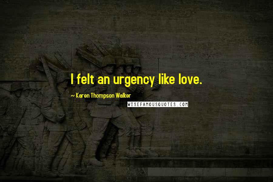 Karen Thompson Walker Quotes: I felt an urgency like love.