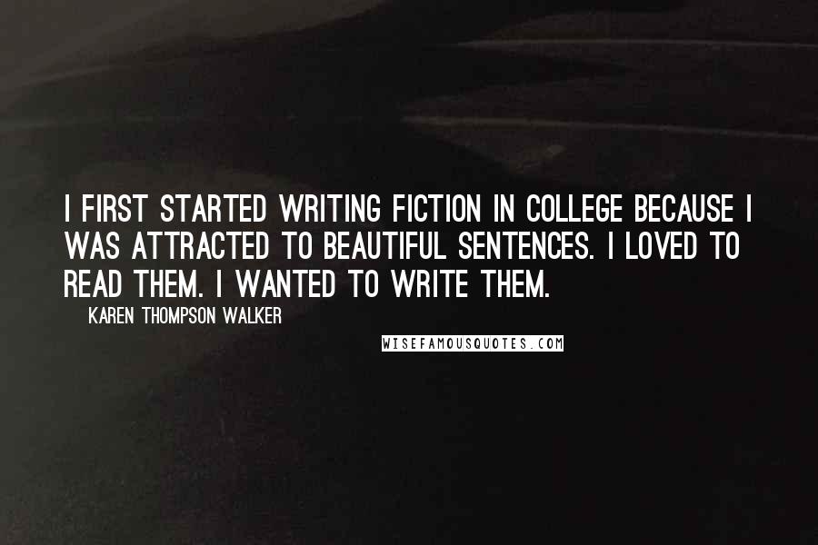 Karen Thompson Walker Quotes: I first started writing fiction in college because I was attracted to beautiful sentences. I loved to read them. I wanted to write them.