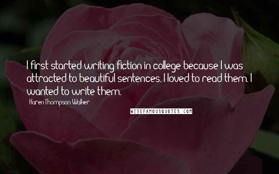 Karen Thompson Walker Quotes: I first started writing fiction in college because I was attracted to beautiful sentences. I loved to read them. I wanted to write them.