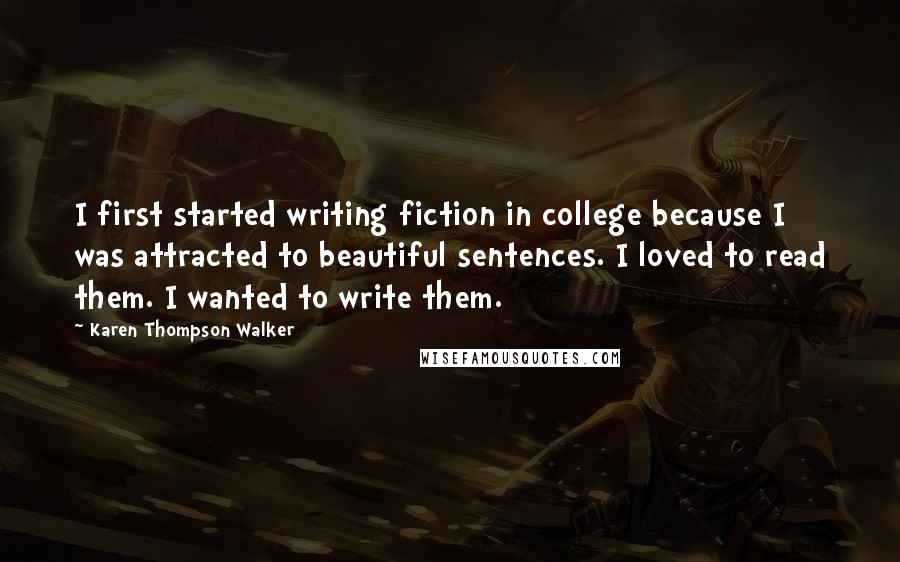 Karen Thompson Walker Quotes: I first started writing fiction in college because I was attracted to beautiful sentences. I loved to read them. I wanted to write them.