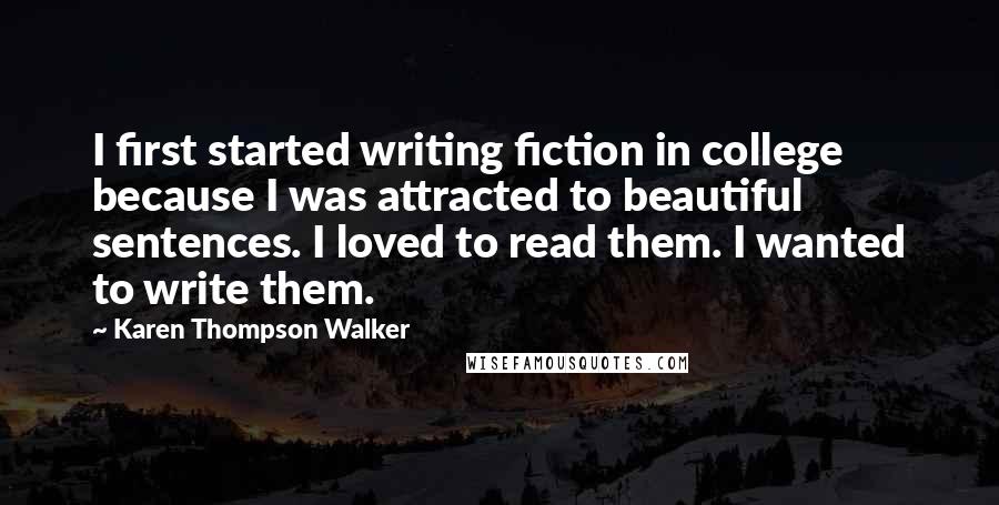 Karen Thompson Walker Quotes: I first started writing fiction in college because I was attracted to beautiful sentences. I loved to read them. I wanted to write them.