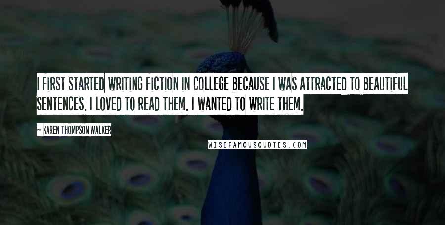 Karen Thompson Walker Quotes: I first started writing fiction in college because I was attracted to beautiful sentences. I loved to read them. I wanted to write them.