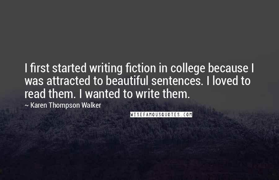 Karen Thompson Walker Quotes: I first started writing fiction in college because I was attracted to beautiful sentences. I loved to read them. I wanted to write them.