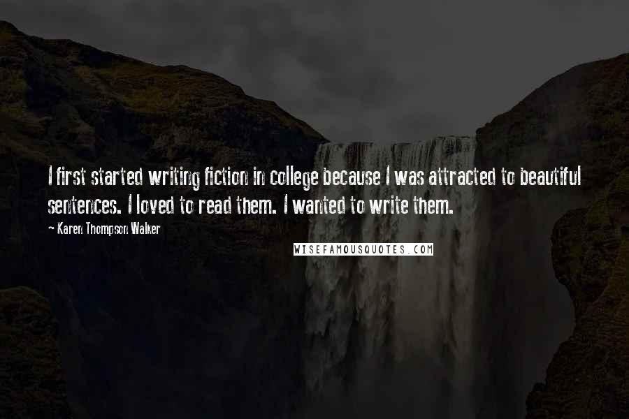 Karen Thompson Walker Quotes: I first started writing fiction in college because I was attracted to beautiful sentences. I loved to read them. I wanted to write them.