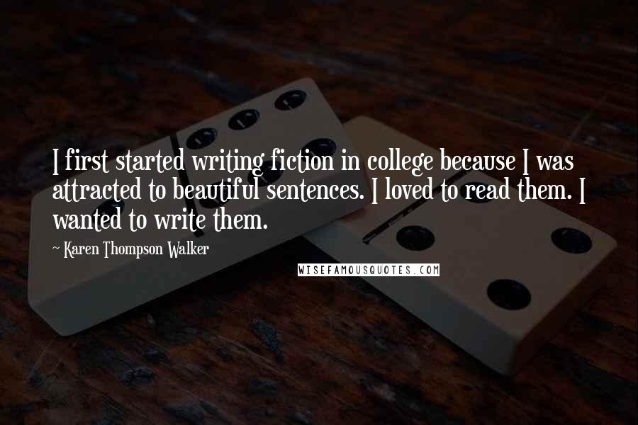 Karen Thompson Walker Quotes: I first started writing fiction in college because I was attracted to beautiful sentences. I loved to read them. I wanted to write them.
