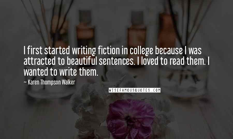 Karen Thompson Walker Quotes: I first started writing fiction in college because I was attracted to beautiful sentences. I loved to read them. I wanted to write them.