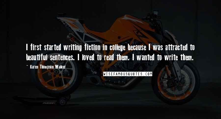 Karen Thompson Walker Quotes: I first started writing fiction in college because I was attracted to beautiful sentences. I loved to read them. I wanted to write them.
