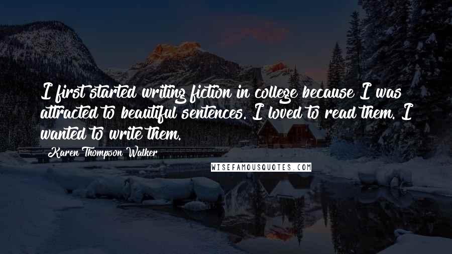 Karen Thompson Walker Quotes: I first started writing fiction in college because I was attracted to beautiful sentences. I loved to read them. I wanted to write them.