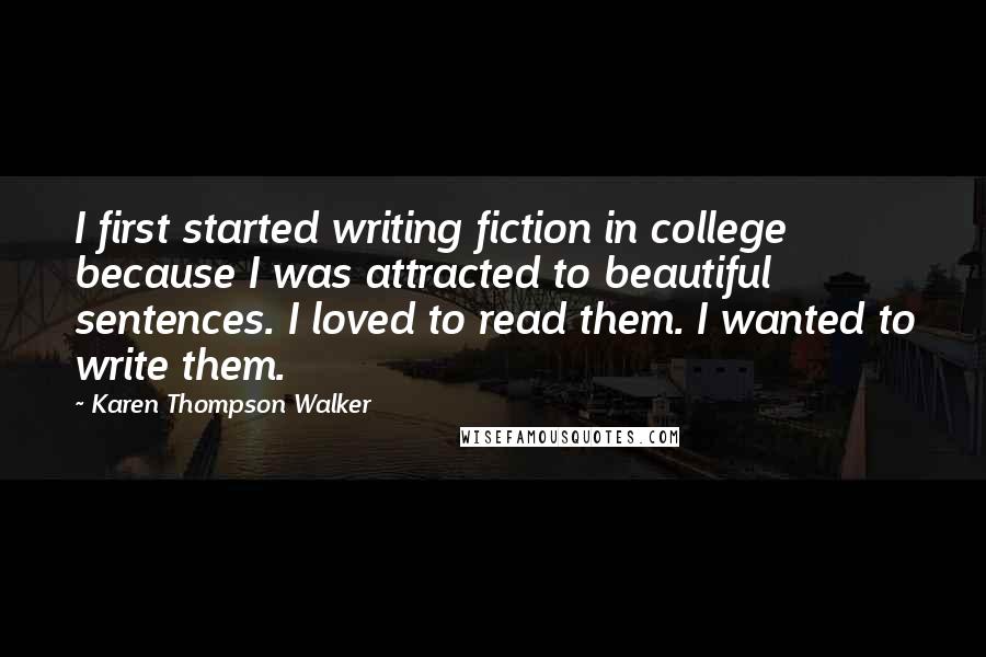 Karen Thompson Walker Quotes: I first started writing fiction in college because I was attracted to beautiful sentences. I loved to read them. I wanted to write them.