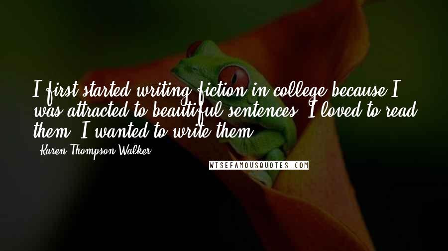 Karen Thompson Walker Quotes: I first started writing fiction in college because I was attracted to beautiful sentences. I loved to read them. I wanted to write them.