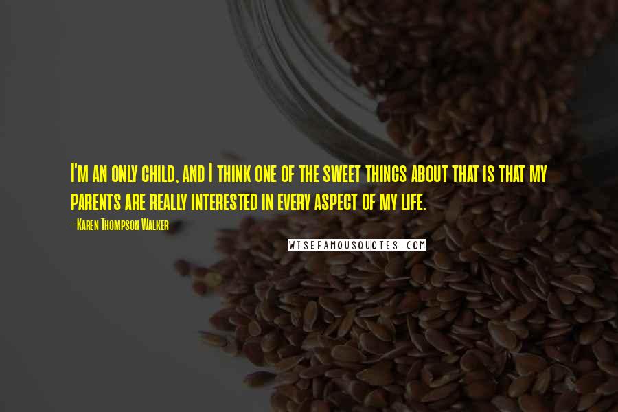 Karen Thompson Walker Quotes: I'm an only child, and I think one of the sweet things about that is that my parents are really interested in every aspect of my life.