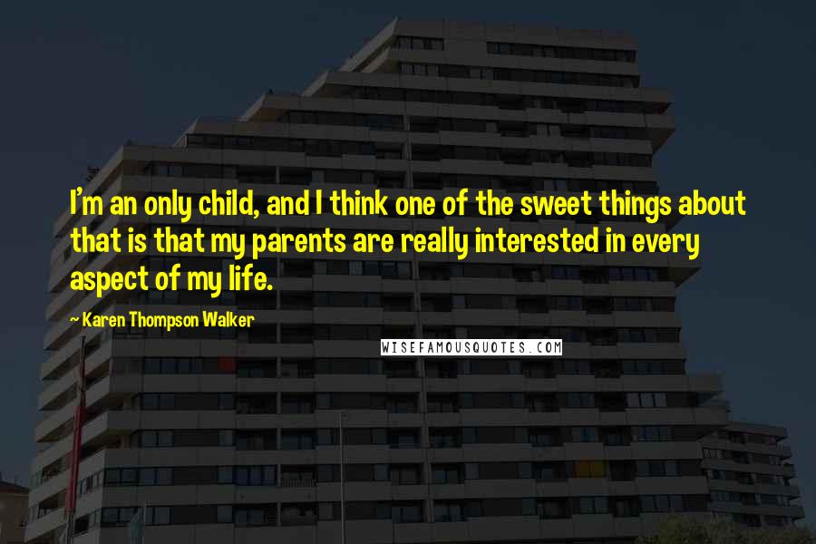 Karen Thompson Walker Quotes: I'm an only child, and I think one of the sweet things about that is that my parents are really interested in every aspect of my life.