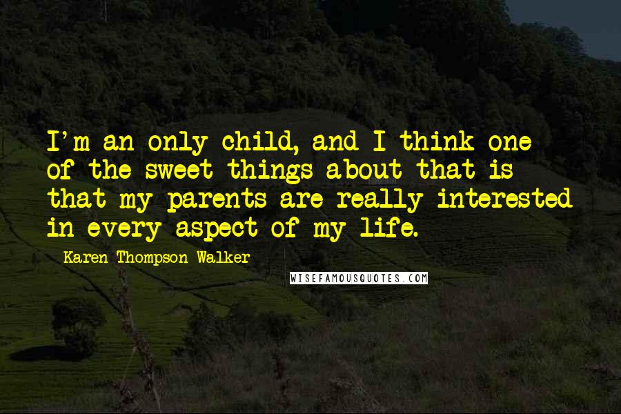 Karen Thompson Walker Quotes: I'm an only child, and I think one of the sweet things about that is that my parents are really interested in every aspect of my life.