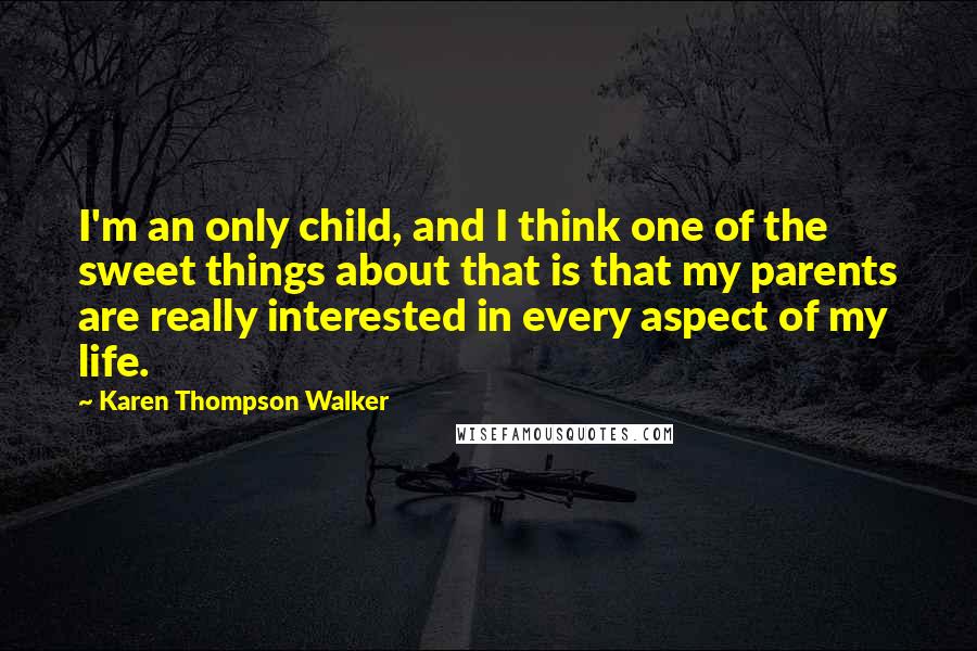 Karen Thompson Walker Quotes: I'm an only child, and I think one of the sweet things about that is that my parents are really interested in every aspect of my life.