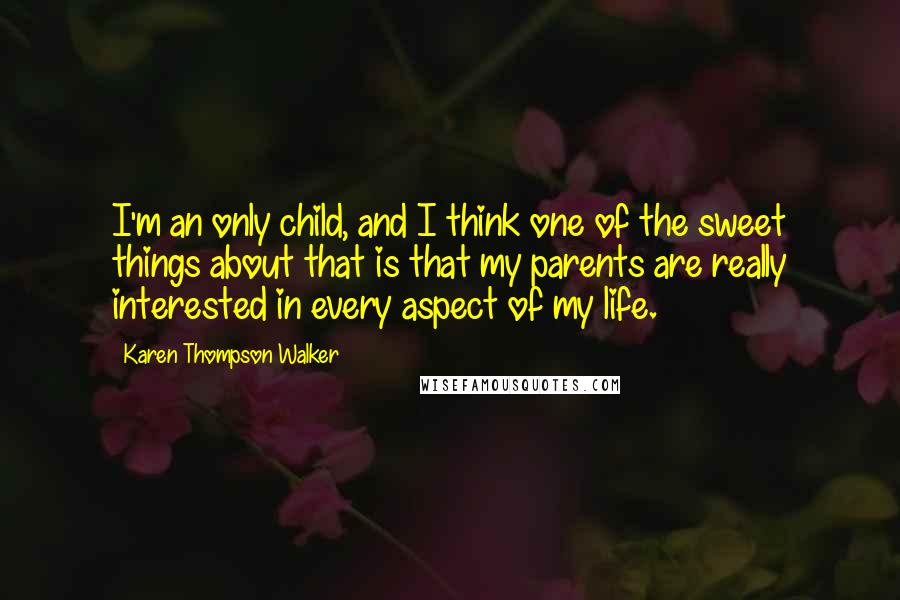 Karen Thompson Walker Quotes: I'm an only child, and I think one of the sweet things about that is that my parents are really interested in every aspect of my life.